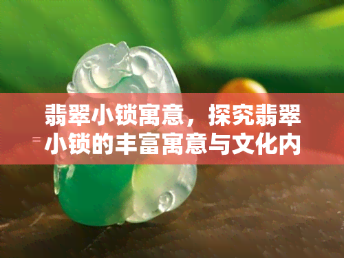 翡翠小锁寓意，探究翡翠小锁的丰富寓意与文化内涵