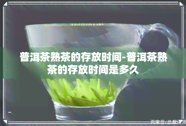 普洱茶熟茶的存放时间-普洱茶熟茶的存放时间是多久