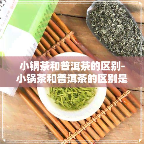 小锅茶和普洱茶的区别-小锅茶和普洱茶的区别是什么