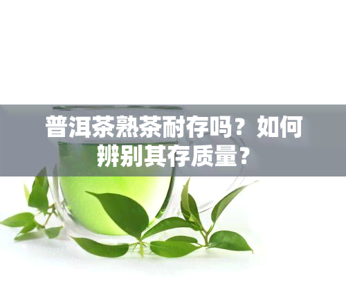 普洱茶熟茶耐存吗？如何辨别其存质量？