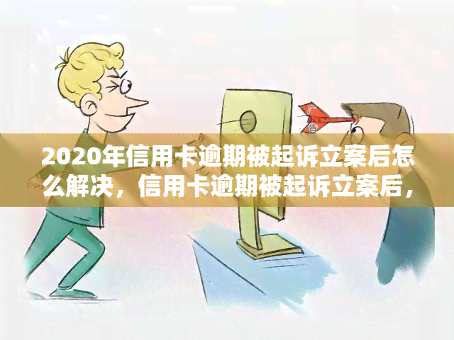 2020年信用卡逾期被起诉立案后怎么解决，信用卡逾期被起诉立案后，如何有效解决？