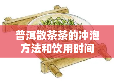 普洱散茶茶的冲泡方法和饮用时间，普洱散茶：冲泡方法与饮用时间