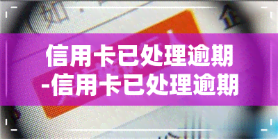 信用卡已处理逾期-信用卡已处理逾期怎么办