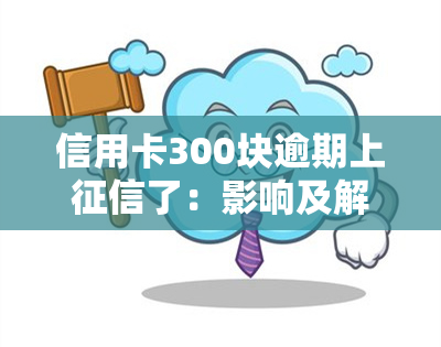 信用卡300块逾期上了：影响及解决方法