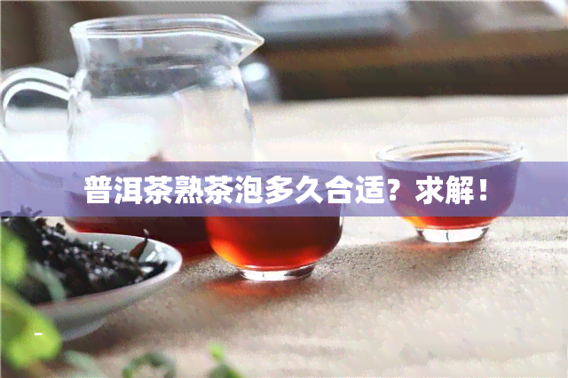 普洱茶熟茶泡多久合适？求解！