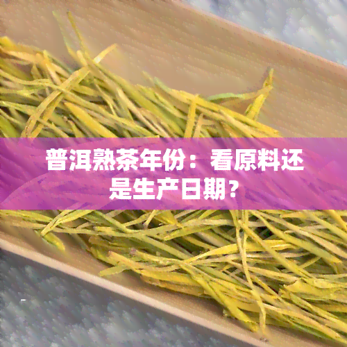 普洱熟茶年份：看原料还是生产日期？