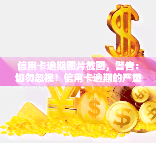 信用卡逾期图片截图，警告：切勿忽视！信用卡逾期的严重后果，这张图片将让你警醒