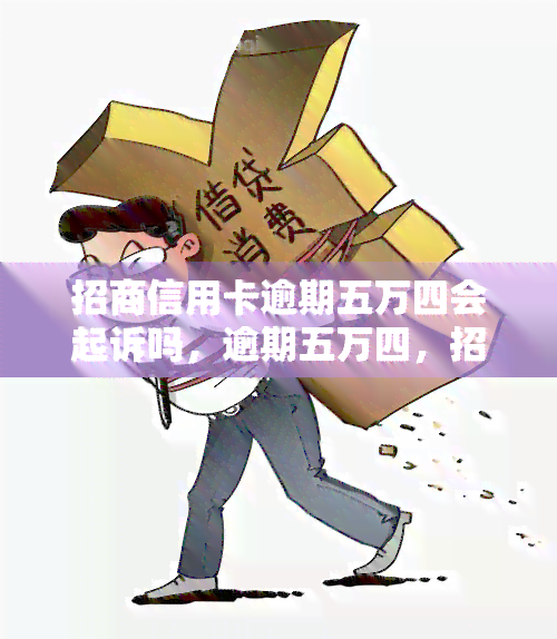 招商信用卡逾期五万四会起诉吗，逾期五万四，招商银行是否会对你进行信用卡诉讼？