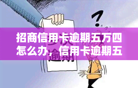 招商信用卡逾期五万四怎么办，信用卡逾期五万四，该如何处理？