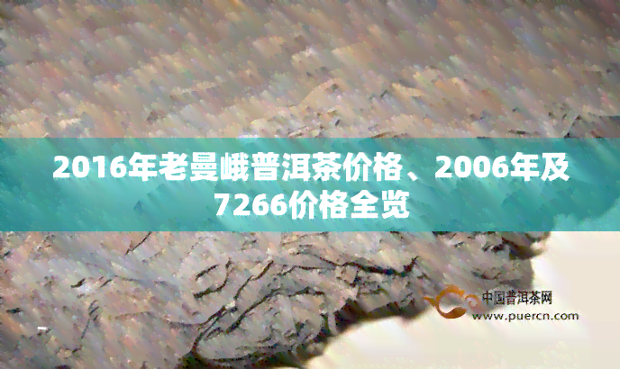 2016年老曼峨普洱茶价格、2006年及7266价格全览