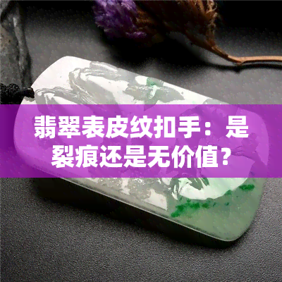 翡翠表皮纹扣手：是裂痕还是无价值？