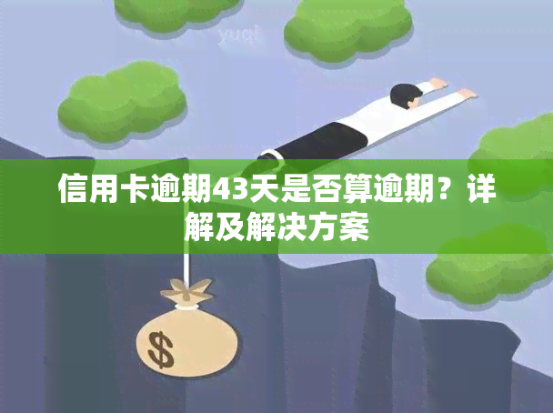 信用卡逾期43天是否算逾期？详解及解决方案