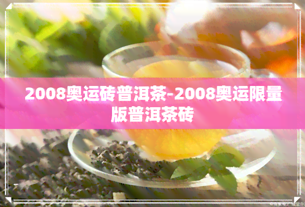 2008奥运砖普洱茶-2008奥运限量版普洱茶砖