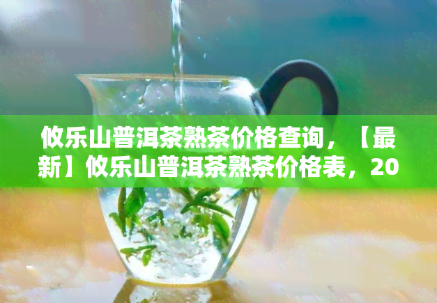 攸乐山普洱茶熟茶价格查询，【最新】攸乐山普洱茶熟茶价格表，2023年攸乐山古树熟茶多少钱一饼？