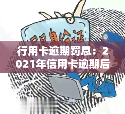 行用卡逾期罚息：2021年信用卡逾期后的银行收费与计算方式