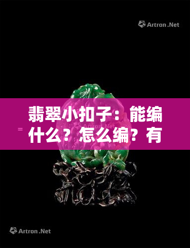 翡翠小扣子：能编什么？怎么编？有何用途？