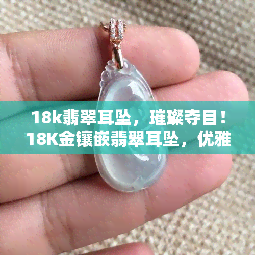 18k翡翠耳坠，璀璨夺目！18K金镶嵌翡翠耳坠，优雅气质尽显女性魅力