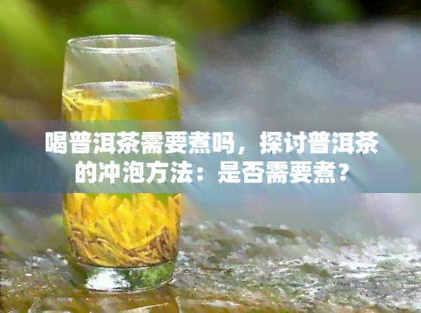 喝普洱茶需要煮吗，探讨普洱茶的冲泡方法：是否需要煮？