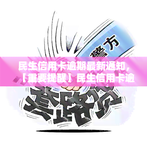 民生信用卡逾期最新通知，【重要提醒】民生信用卡逾期处理最新政策公布！