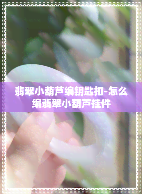 翡翠小葫芦编钥匙扣-怎么编翡翠小葫芦挂件