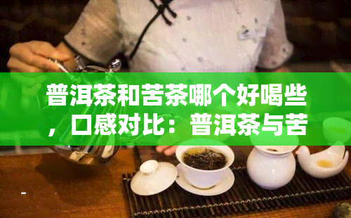 普洱茶和苦茶哪个好喝些，口感对比：普洱茶与苦茶，你更偏好哪一种？