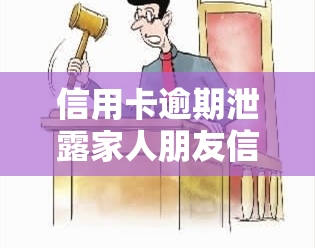 信用卡逾期泄露家人朋友信息违法吗？如何正确处理