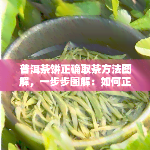 普洱茶饼正确取茶方法图解，一步步图解：如何正确取用普洱茶饼？