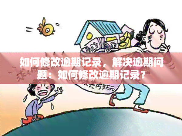 如何修改逾期记录，解决逾期问题：如何修改逾期记录？