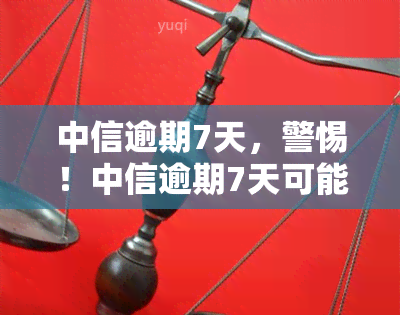 中信逾期7天，警惕！中信逾期7天可能带来的严重后果