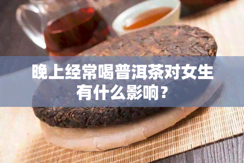 晚上经常喝普洱茶对女生有什么影响？