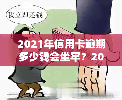 2021年信用卡逾期多少钱会坐牢？2020年及欠款被起诉金额标准