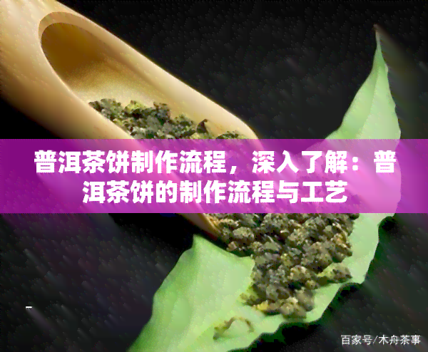 普洱茶饼制作流程，深入了解：普洱茶饼的制作流程与工艺