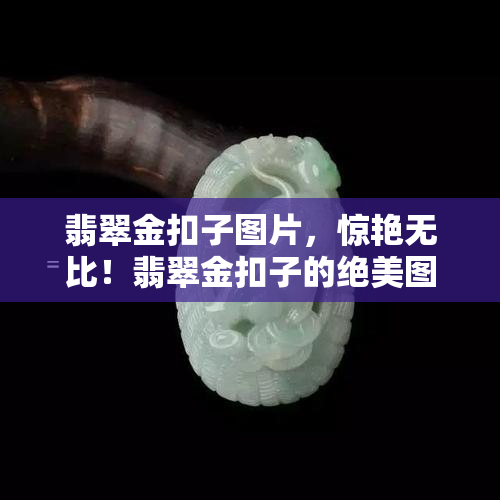 翡翠金扣子图片，惊艳无比！翡翠金扣子的绝美图片欣赏