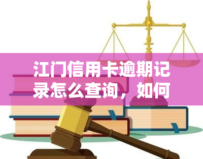 江门信用卡逾期记录怎么查询，如何查询江门信用卡的逾期记录？