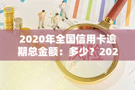 2020年全国信用卡逾期总金额：多少？2021年又有多少？