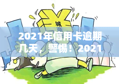 2021年信用卡逾期几天，警惕！2021年信用卡逾期可能带来的严重后果