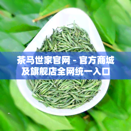 茶马世家官网 - 官方商城及旗舰店全网统一入口