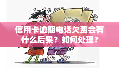 信用卡逾期电话欠费会有什么后果？如何处理？