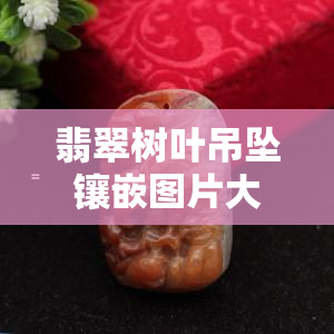 翡翠树叶吊坠镶嵌图片大全，精美翡翠树叶吊坠镶嵌图片全览