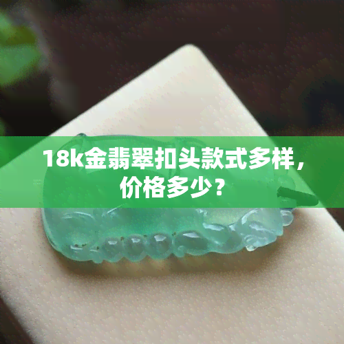 18k金翡翠扣头款式多样，价格多少？