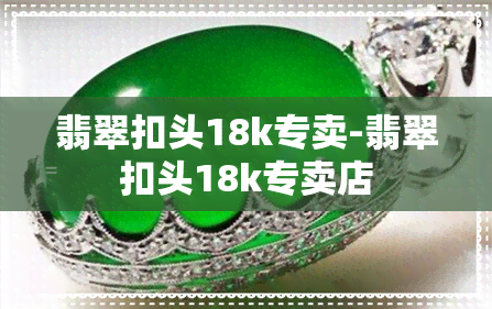 翡翠扣头18k专卖-翡翠扣头18k专卖店