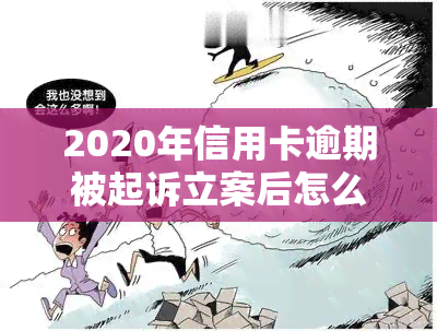 2020年信用卡逾期被起诉立案后怎么解决，2020年信用卡逾期被起诉立案后：应对策略与解决方案