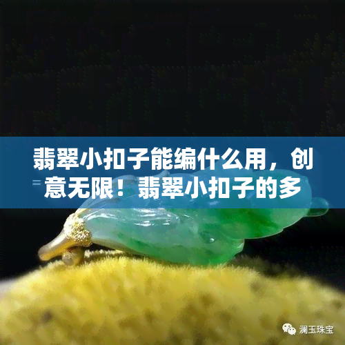 翡翠小扣子能编什么用，创意无限！翡翠小扣子的多种编织用途解析