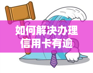 如何解决办理信用卡有逾期的问题？