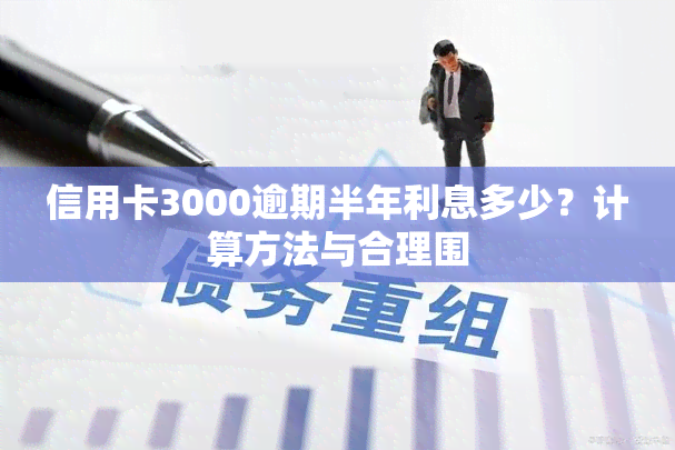 信用卡3000逾期半年利息多少？计算方法与合理围