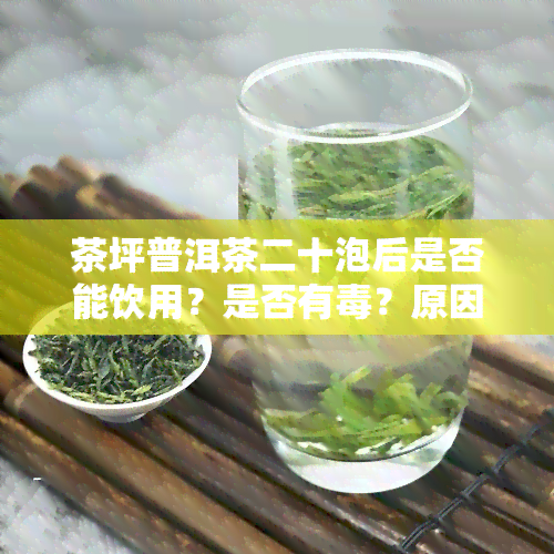 茶坪普洱茶二十泡后是否能饮用？是否有？原因是什么？