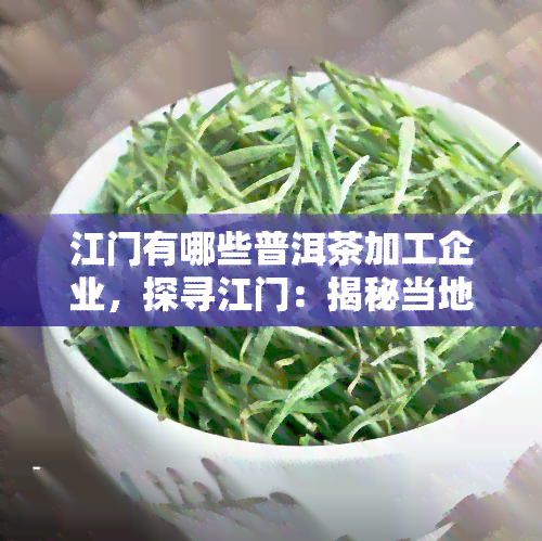 江门有哪些普洱茶加工企业，探寻江门：揭秘当地普洱茶加工企业