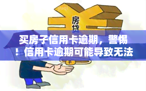 买房子信用卡逾期，警惕！信用卡逾期可能导致无法购买心仪的房子