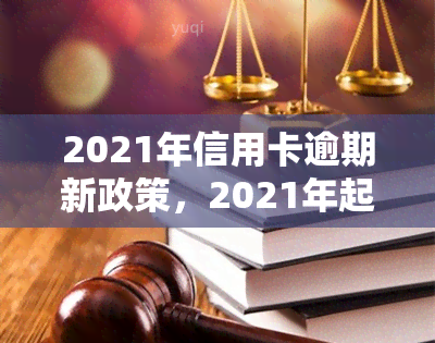 2021年信用卡逾期新政策，2021年起，信用卡逾期将执行新政策！