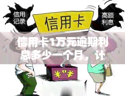 信用卡1万元逾期利息多少一个月，计算信用卡逾期一个月的利息：1万元需要支付多少？